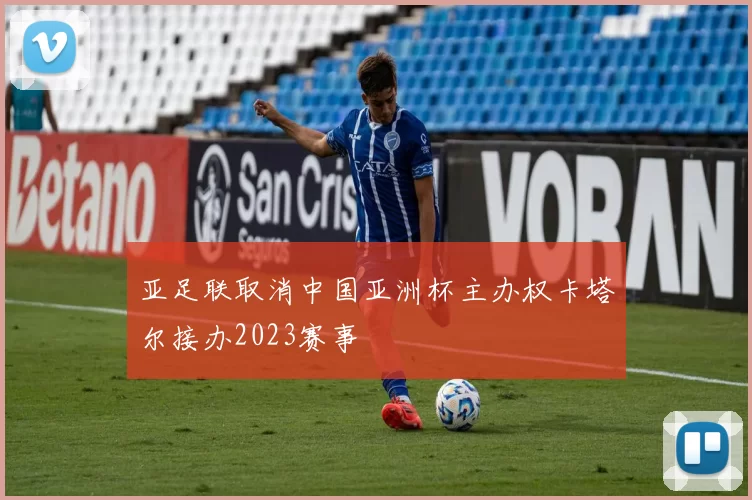 亚足联取消中国亚洲杯主办权卡塔尔接办2023赛事