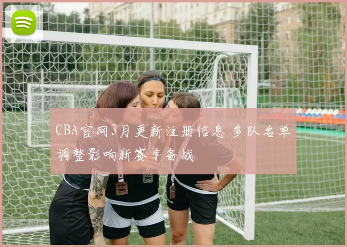 CBA官网3月更新注册信息 多队名单调整影响新赛季备战