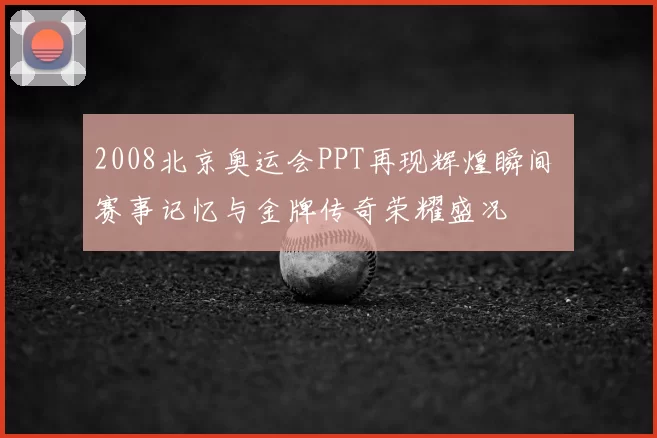 2008北京奥运会PPT再现辉煌瞬间 赛事记忆与金牌传奇荣耀盛况