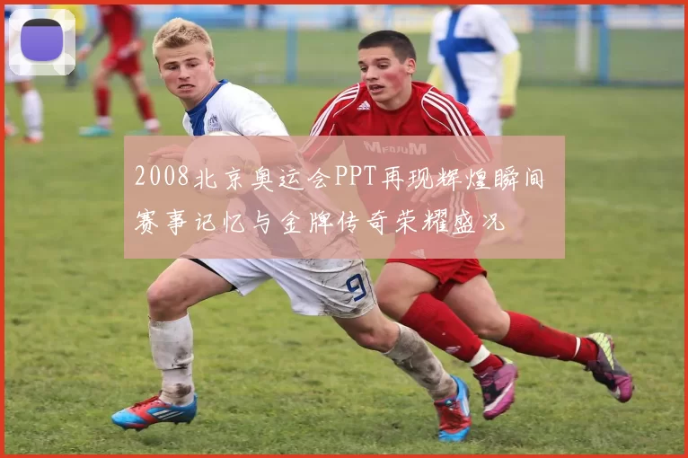 2008北京奥运会PPT再现辉煌瞬间 赛事记忆与金牌传奇荣耀盛况