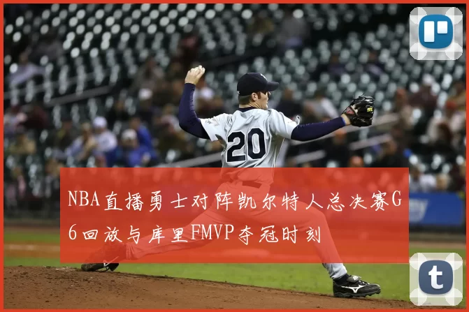 NBA直播勇士对阵凯尔特人总决赛G6回放与库里FMVP夺冠时刻