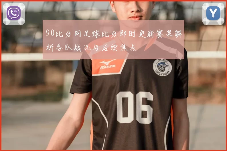 90比分网足球比分即时更新赛果解析各队战况与后续焦点
