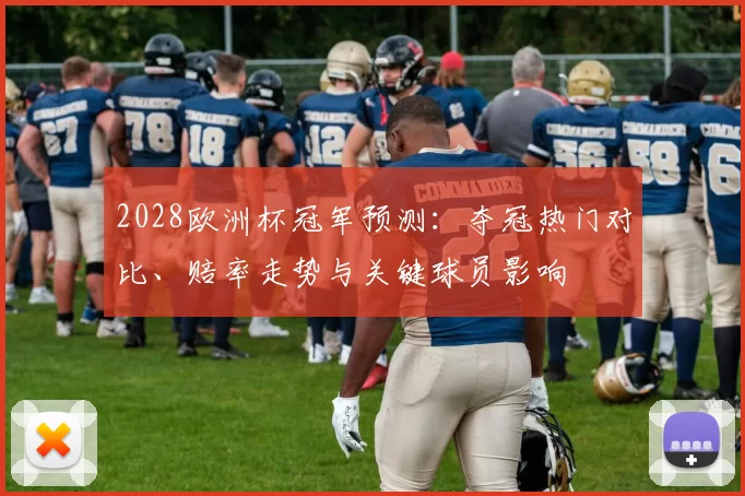 2028欧洲杯冠军预测：夺冠热门对比、赔率走势与关键球员影响