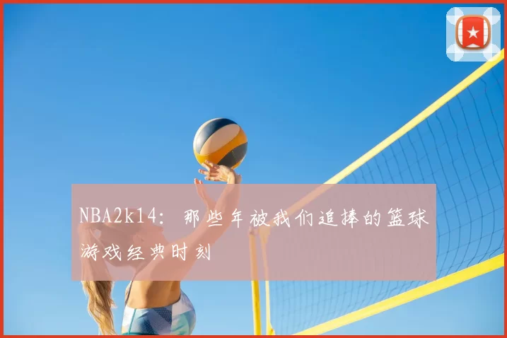 NBA2k14:那些年被我们追捧的篮球游戏经典时刻
