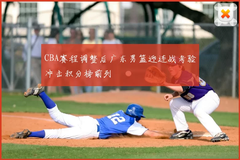 CBA赛程调整后广东男篮迎连战考验冲击积分榜前列