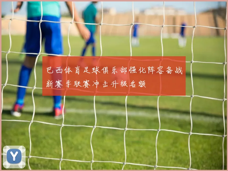 巴西体育足球俱乐部强化阵容备战新赛季联赛冲击升级名额