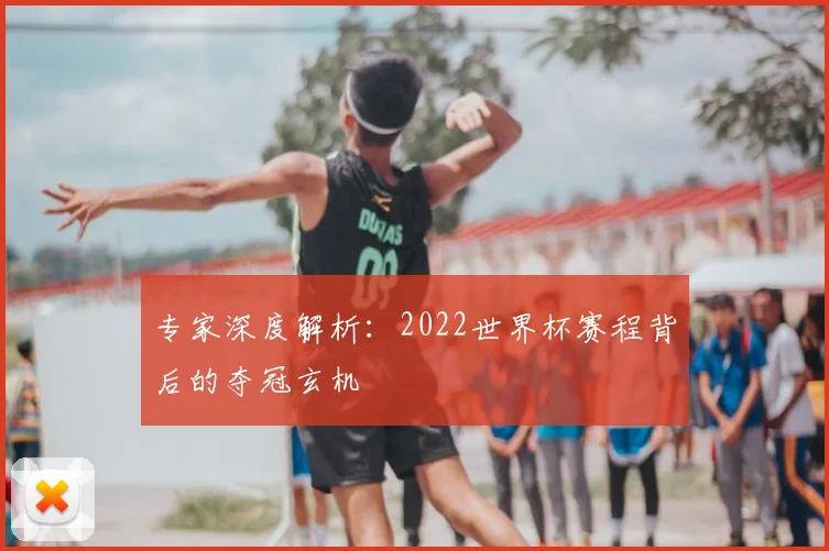 专家深度解析:2022世界杯赛程背后的夺冠玄机