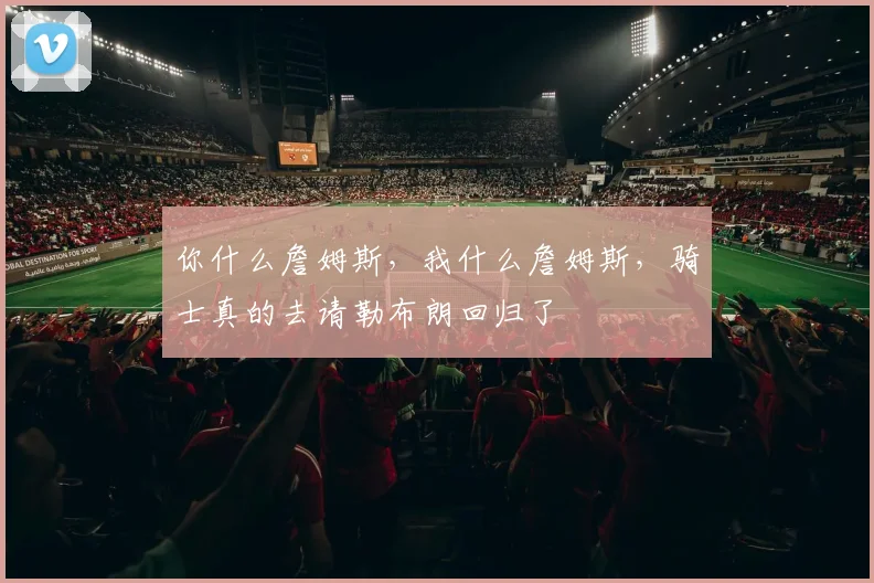 你什么詹姆斯，我什么詹姆斯，骑士真的去请勒布朗回归了
