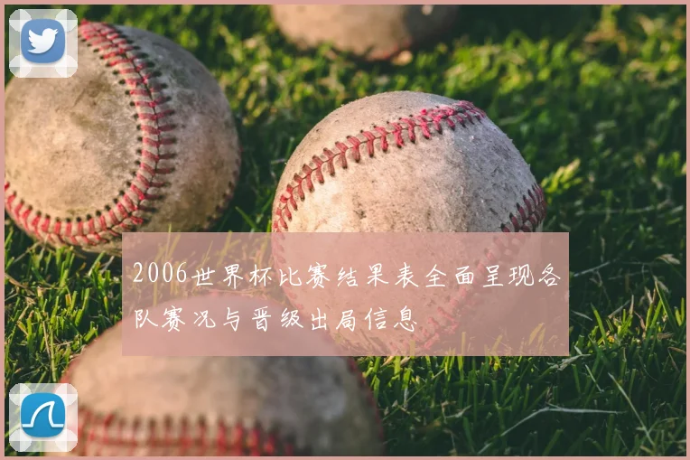 2006世界杯比赛结果表全面呈现各队赛况与晋级出局信息