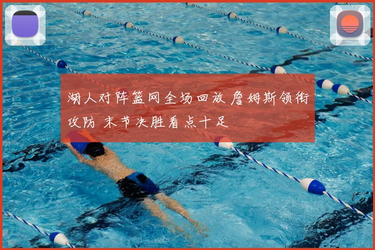 湖人对阵篮网全场回放 詹姆斯领衔攻防 末节决胜看点十足