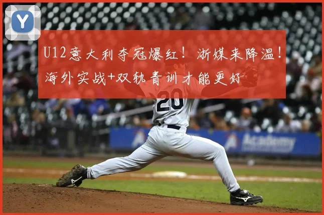 U12意大利夺冠爆红！浙媒来降温！海外实战+双轨青训才能更好
