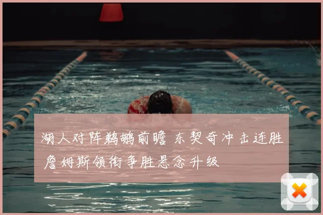 湖人对阵鹈鹕前瞻 东契奇冲击连胜 詹姆斯领衔争胜悬念升级