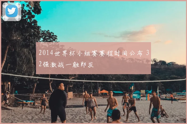 2014世界杯小组赛赛程时间公布 32强激战一触即发