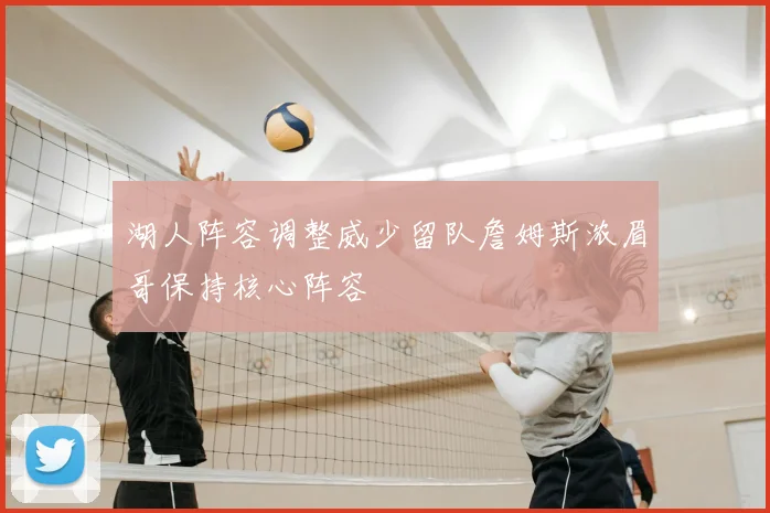 湖人阵容调整威少留队詹姆斯浓眉哥保持核心阵容
