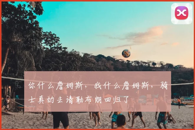 你什么詹姆斯，我什么詹姆斯，骑士真的去请勒布朗回归了