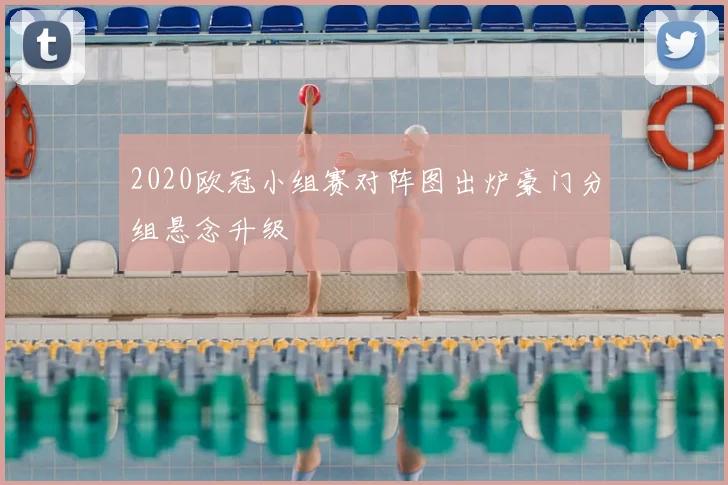 2020欧冠小组赛对阵图出炉豪门分组悬念升级