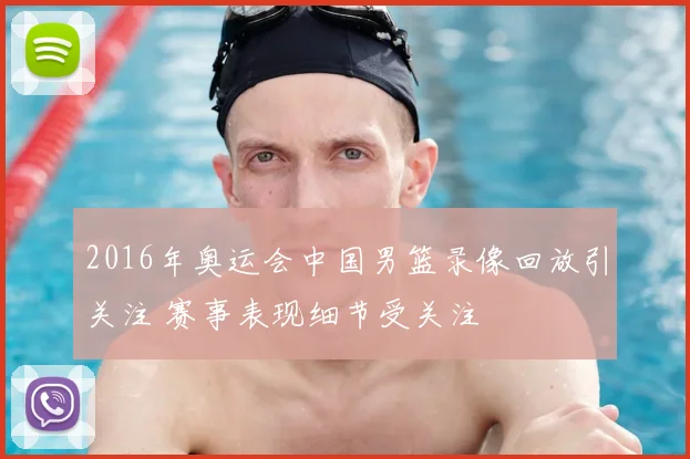 2016年奥运会中国男篮录像回放引关注 赛事表现细节受关注