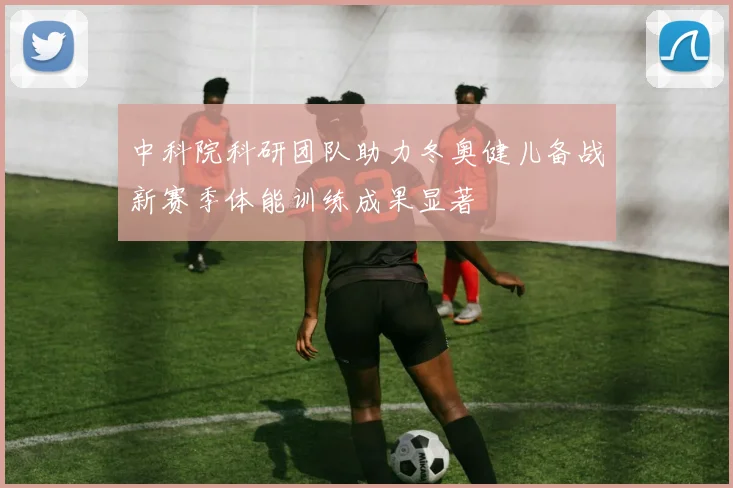 中科院科研团队助力冬奥健儿备战新赛季体能训练成果显著