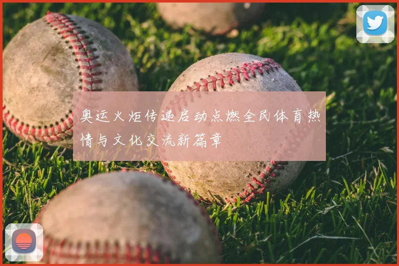 奥运火炬传递启动点燃全民体育热情与文化交流新篇章