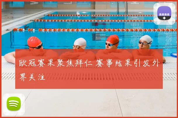 欧冠赛果聚焦拜仁 赛事结果引发外界关注